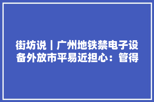 街坊说｜广州地铁禁电子设备外放市平易近担心：管得住吗？