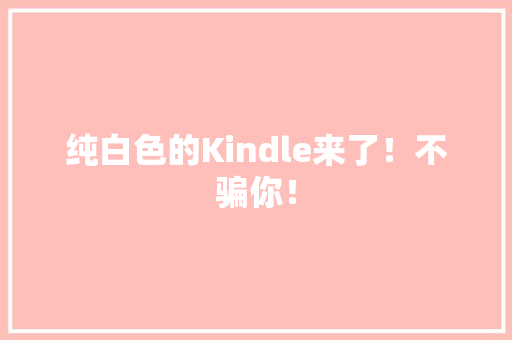 纯白色的Kindle来了！不骗你！
