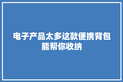 电子产品太多这款便携背包能帮你收纳