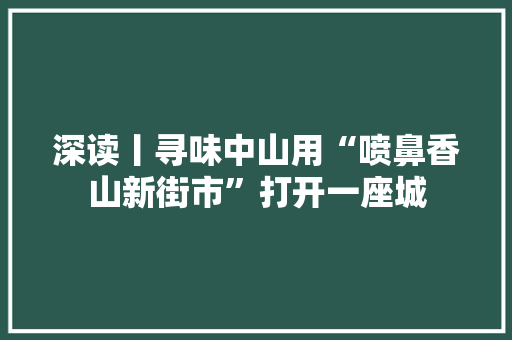 深读丨寻味中山用“喷鼻香山新街市”打开一座城
