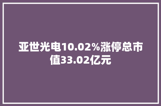 亚世光电10.02%涨停总市值33.02亿元