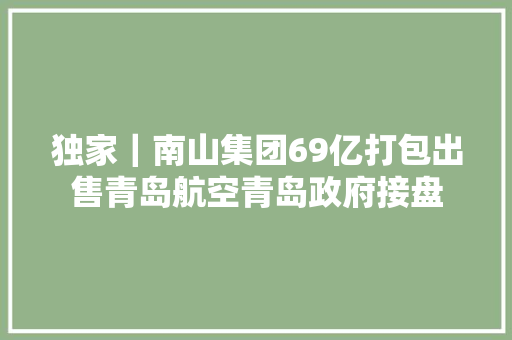 独家｜南山集团69亿打包出售青岛航空青岛政府接盘