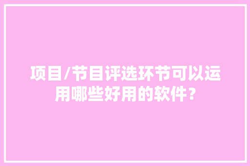 项目/节目评选环节可以运用哪些好用的软件？