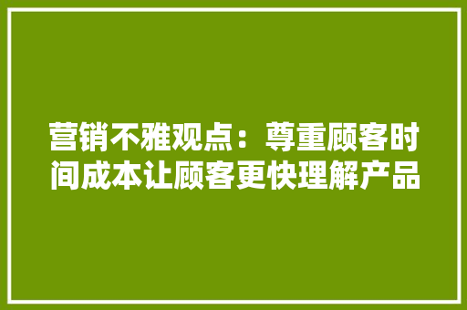营销不雅观点：尊重顾客时间成本让顾客更快理解产品原形