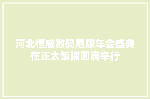 河北恒威数码尼康年会盛典在正太饭铺圆满举行