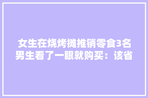 女生在烧烤摊推销零食3名男生看了一眼就购买：该省省该花花