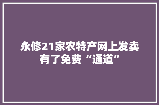 永修21家农特产网上发卖有了免费“通道”