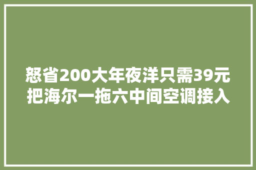 怒省200大年夜洋只需39元把海尔一拖六中间空调接入海尔智家APP教程