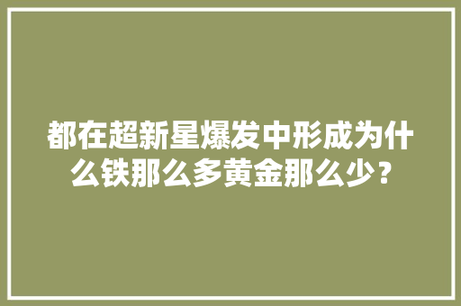 都在超新星爆发中形成为什么铁那么多黄金那么少？