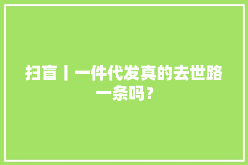扫盲丨一件代发真的去世路一条吗？