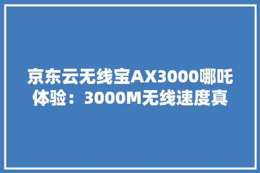 京东云无线宝AX3000哪吒体验：3000M无线速度真不是盖的