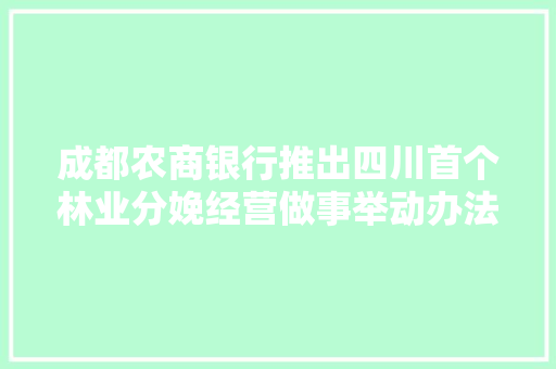 成都农商银行推出四川首个林业分娩经营做事举动办法典质贷款模式