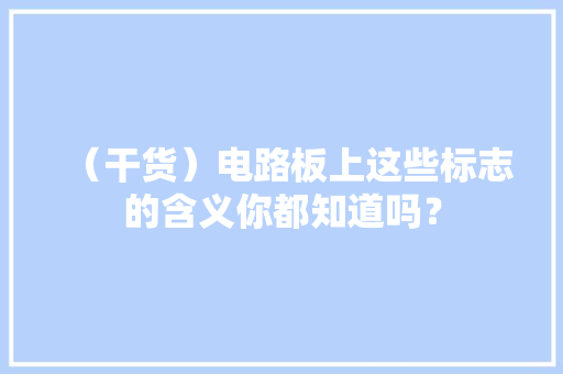 （干货）电路板上这些标志的含义你都知道吗？