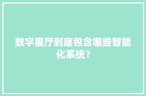 数字展厅到底包含哪些智能化系统？