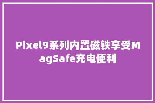 Pixel9系列内置磁铁享受MagSafe充电便利