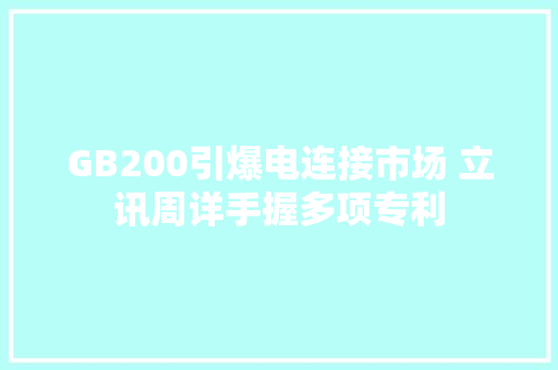 GB200引爆电连接市场 立讯周详手握多项专利