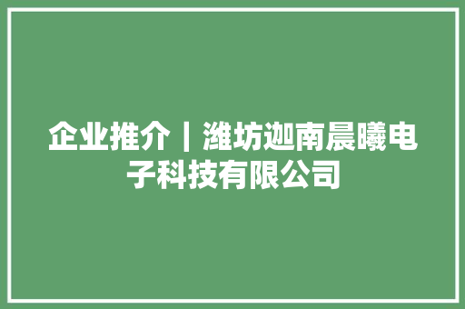 企业推介｜潍坊迦南晨曦电子科技有限公司