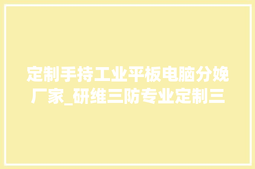 定制手持工业平板电脑分娩厂家_研维三防专业定制三防平板电脑