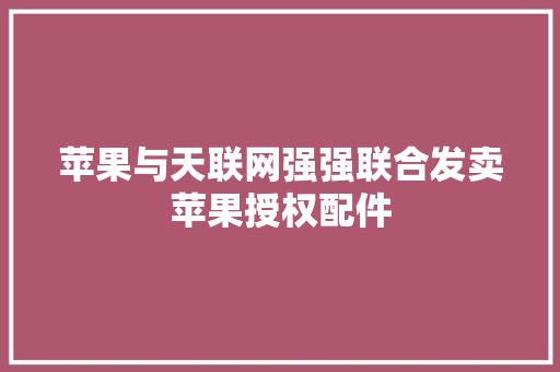 苹果与天联网强强联合发卖苹果授权配件