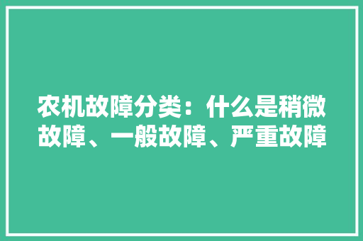 农机故障分类：什么是稍微故障、一般故障、严重故障、致命故障