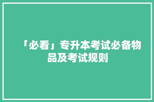 「必看」专升本考试必备物品及考试规则