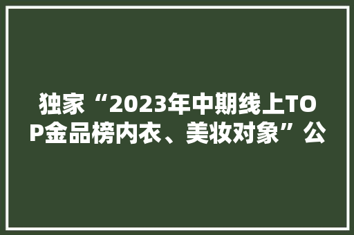 独家“2023年中期线上TOP金品榜内衣、美妆对象”公布