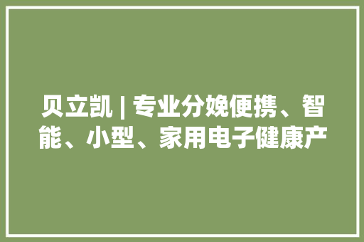 贝立凯 | 专业分娩便携、智能、小型、家用电子健康产品的企业