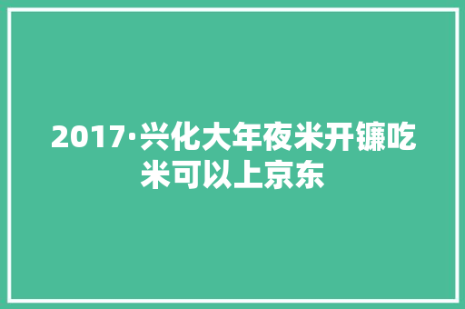 2017·兴化大年夜米开镰吃米可以上京东