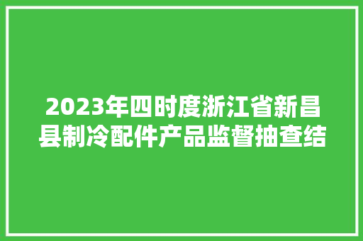 2023年四时度浙江省新昌县制冷配件产品监督抽查结果信息