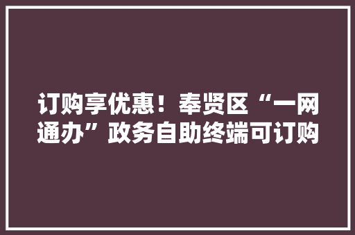 订购享优惠！奉贤区“一网通办”政务自助终端可订购光明乳品啦→
