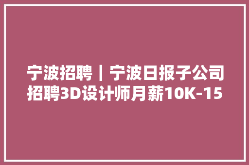 宁波招聘｜宁波日报子公司招聘3D设计师月薪10K-15K
