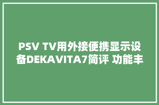 PSV TV用外接便携显示设备DEKAVITA7简评 功能丰富做工一般
