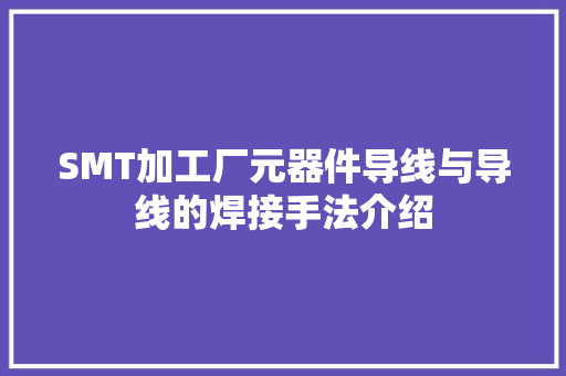 SMT加工厂元器件导线与导线的焊接手法介绍