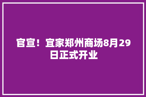 官宣！宜家郑州商场8月29日正式开业