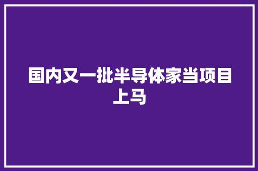 国内又一批半导体家当项目上马