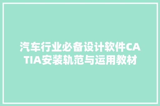 汽车行业必备设计软件CATIA安装轨范与运用教材