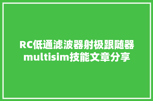 RC低通滤波器射极跟随器multisim技能文章分享