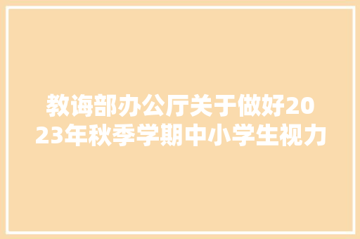 教诲部办公厅关于做好2023年秋季学期中小学生视力监测主要信息报送工作的通知