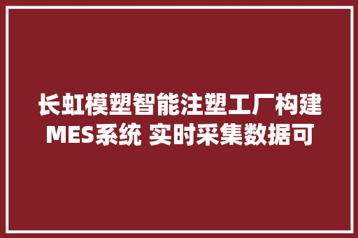 长虹模塑智能注塑工厂构建MES系统 实时采集数据可实现产品追溯