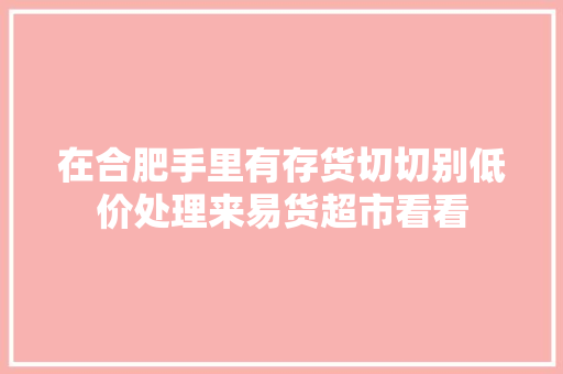 在合肥手里有存货切切别低价处理来易货超市看看