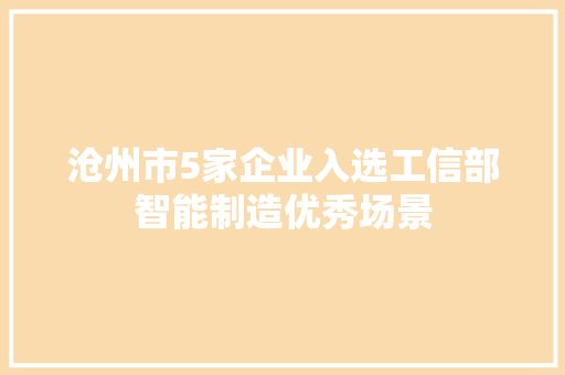 沧州市5家企业入选工信部智能制造优秀场景