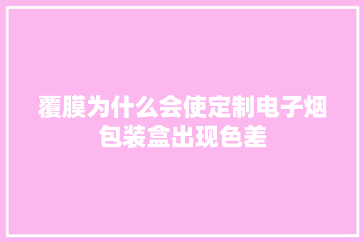 覆膜为什么会使定制电子烟包装盒出现色差