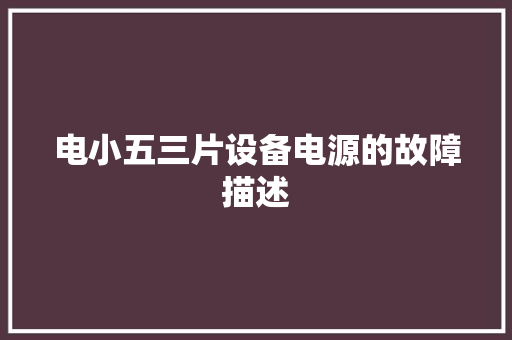 电小五三片设备电源的故障描述
