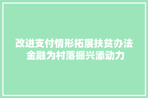 改进支付情形拓展扶贫办法 金融为村落振兴添动力