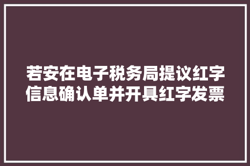 若安在电子税务局提议红字信息确认单并开具红字发票？快进来看看