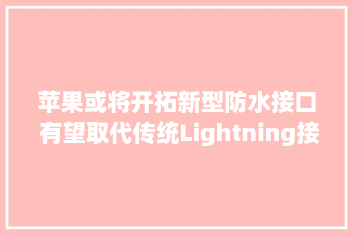 苹果或将开拓新型防水接口 有望取代传统Lightning接口