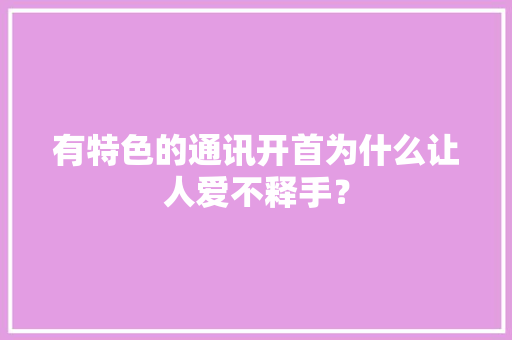 有特色的通讯开首为什么让人爱不释手？