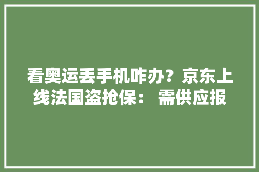 看奥运丢手机咋办？京东上线法国盗抢保： 需供应报警记录