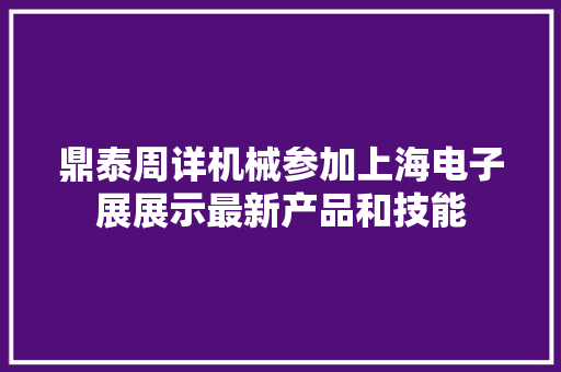 鼎泰周详机械参加上海电子展展示最新产品和技能