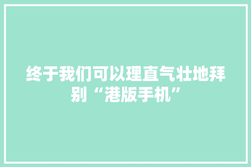终于我们可以理直气壮地拜别“港版手机”